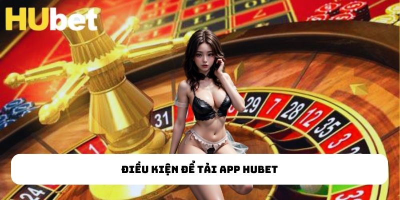 Điều kiện để tải app HUBET