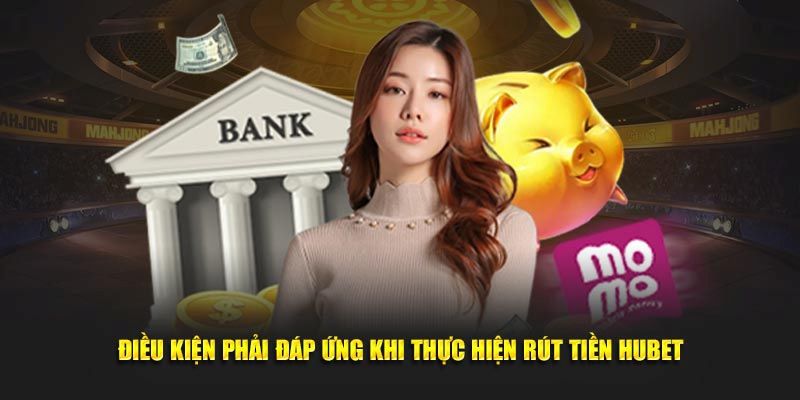 Nắm rõ điều kiện rút tiền thành công tại nền tảng Hubet