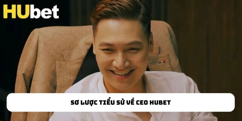 Sơ lược tiểu sử về CEO HUBET