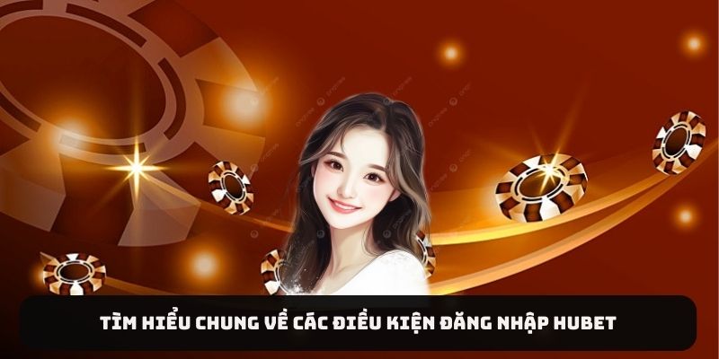 Tìm hiểu chung về các điều kiện đăng nhập HUBET