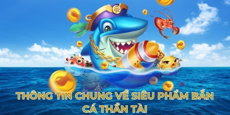 Tìm hiểu sơ lược về tựa game săn cá Thần Tài