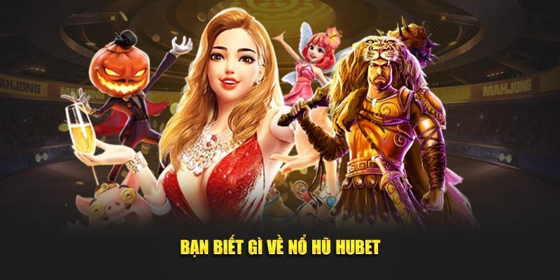 Bao quát nội dung về nổ hũ HUBET